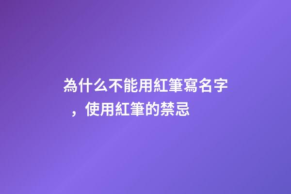 為什么不能用紅筆寫名字，使用紅筆的禁忌